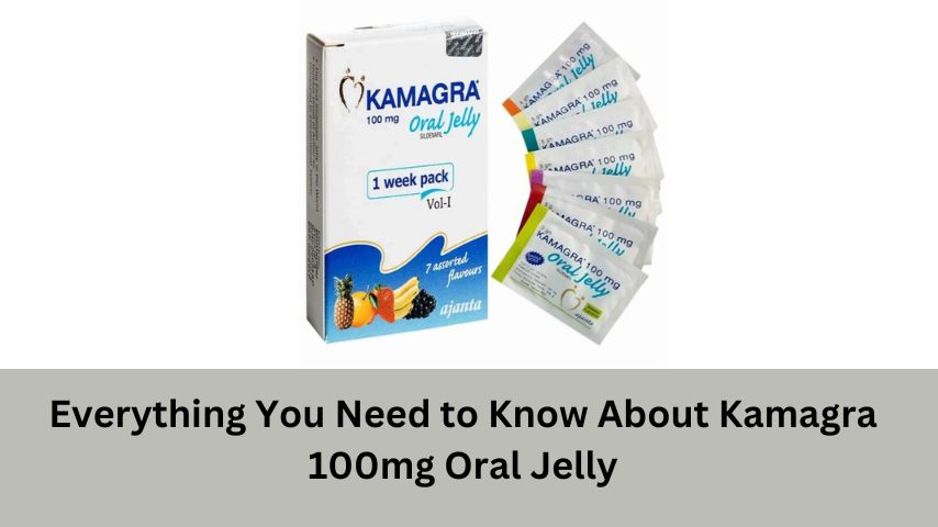 Everything You Need to Know About Kamagra 100mg Oral Jelly