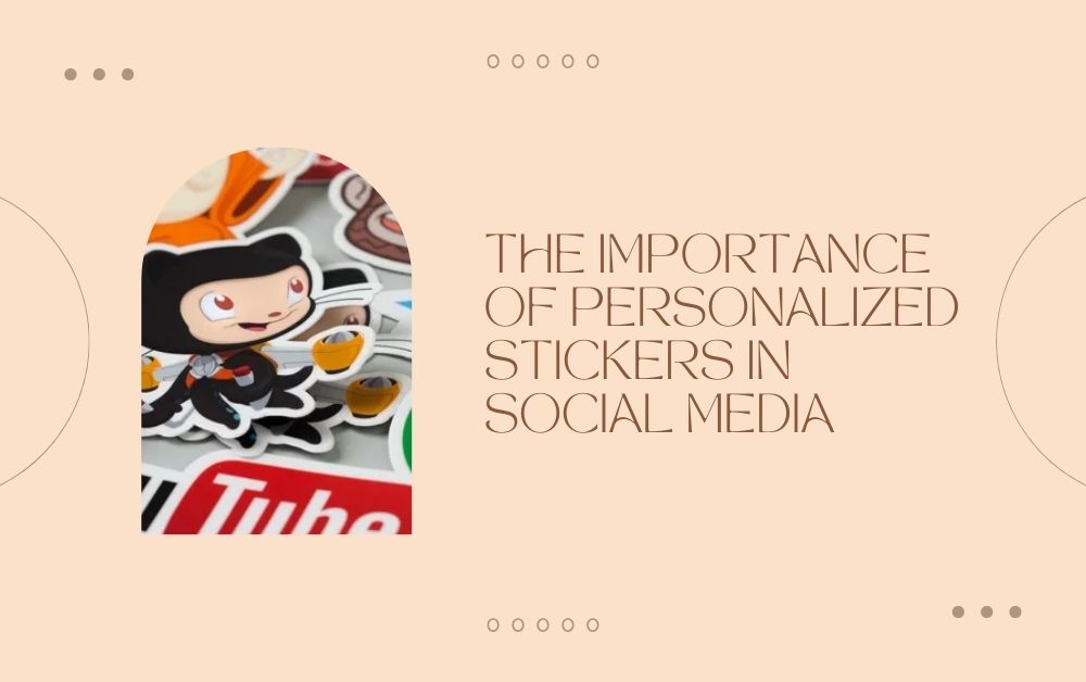 The Importance of Personalized Stickers in Social Media