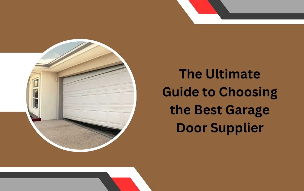 The Ultimate Guide to Choosing the Best Garage Door Supplier