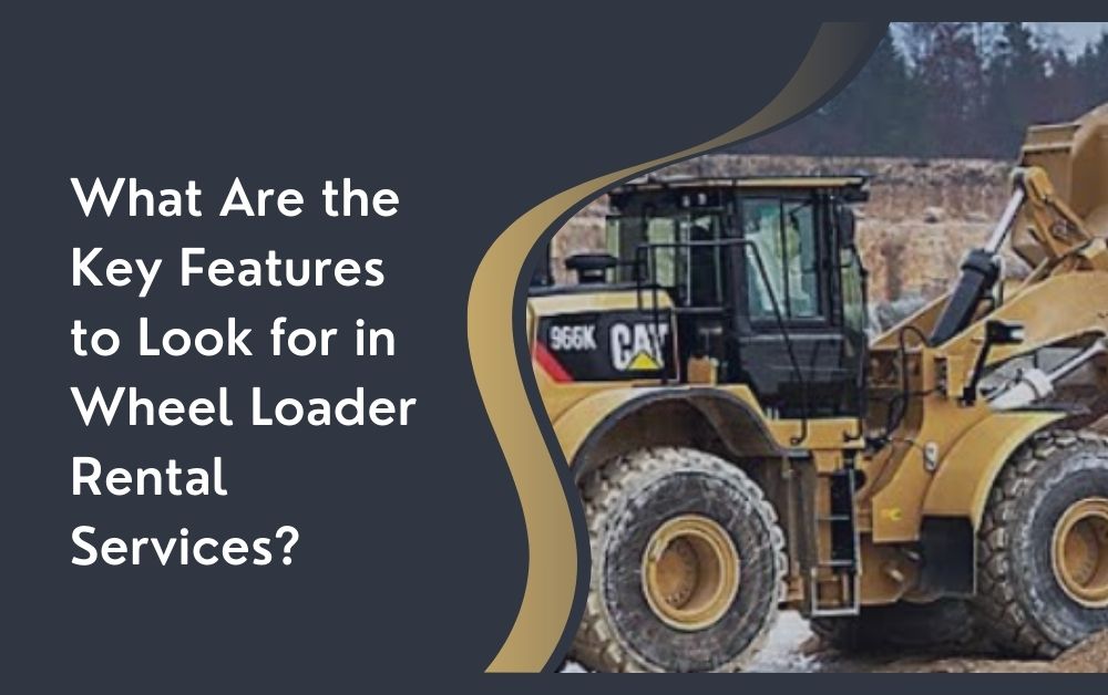 What Are the Key Features to Look for in Wheel Loader Rental Services?