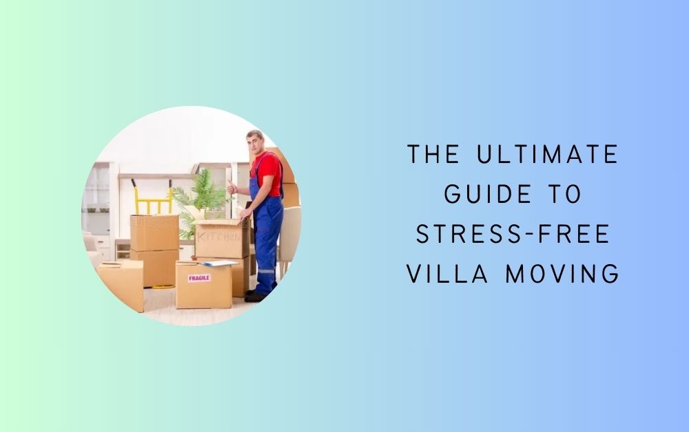 The Ultimate Guide to Stress-Free Villa Moving