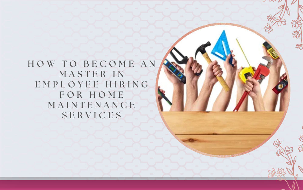 How to Become an Master in Employee Hiring for Home Maintenance Services