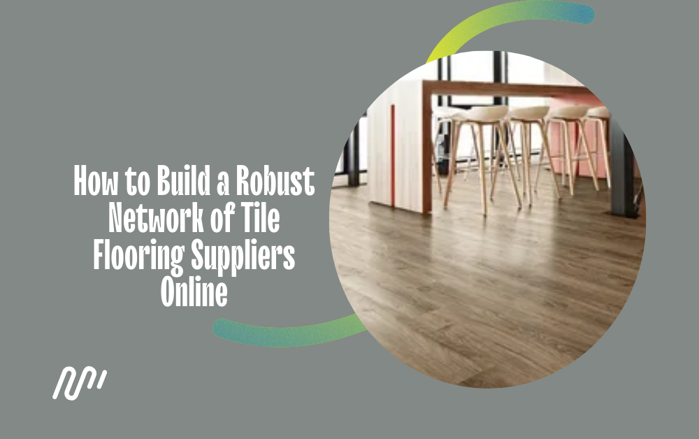 How to Build a Robust Network of Tile Flooring Suppliers Online