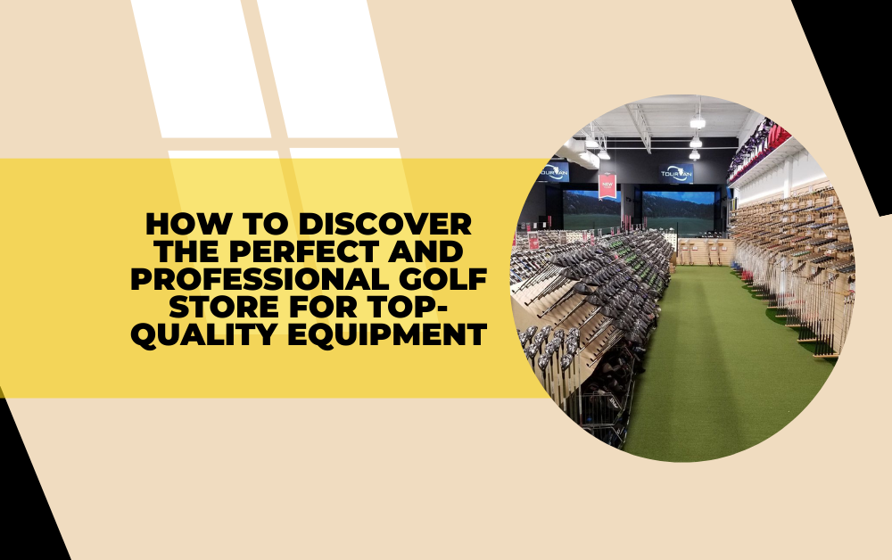 How to Discover the Perfect and Professional Golf Store For Top-Quality Equipment