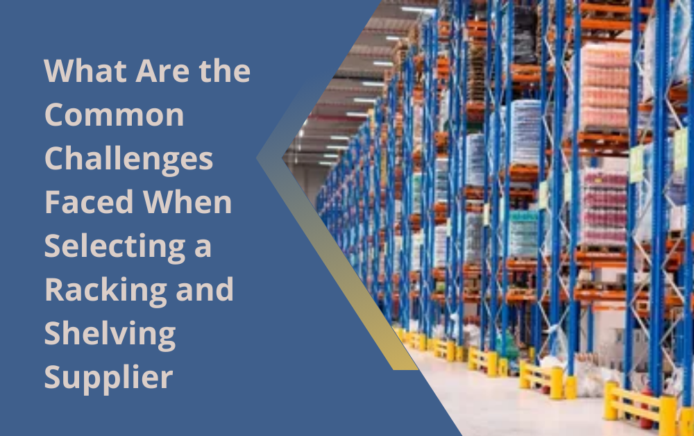 What Are the Common Challenges Faced When Selecting a Racking and Shelving Supplier